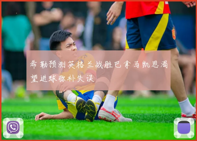 希勒预测英格兰战胜巴拿马凯恩渴望进球弥补失误